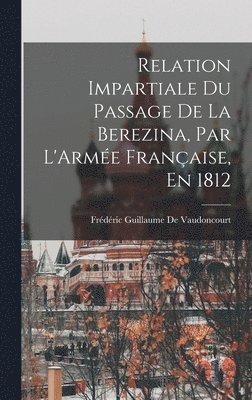 Frédéric Guillaume de Vaudoncourt - Relation Impartiale Du Passage De La Berezina, Par L'Armée Française, En 1812, Inbunden