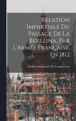 Relation Impartiale Du Passage De La Berezina, Par L'Arme Franaise, En 1812 1