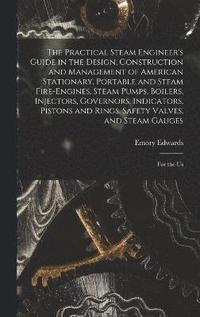 bokomslag The Practical Steam Engineer's Guide in the Design, Construction and Management of American Stationary, Portable and Steam Fire-Engines, Steam Pumps, Boilers, Injectors, Governors, Indicators,