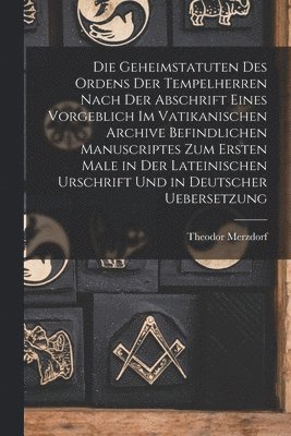 Theodor Merzdorf - Geheimstatuten Des Ordens Der Tempelherren Nach Der Abschrift Eines Vorgeblich Im Vatikanischen Archive Befindlichen Manuscriptes Zum Ersten Male in Der Lateinischen Urschrift Und in Deutscher Uebersetzung, Häftad