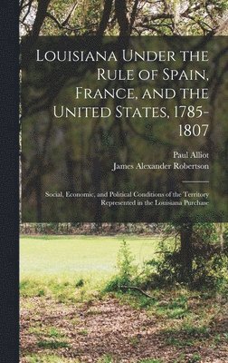 Louisiana Under the Rule of Spain, France, and the United States, 1785-1807 1