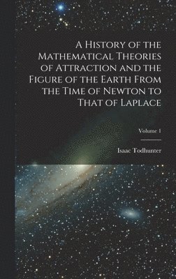 Isaac Todhunter - History of the Mathematical Theories of Attraction and the Figure of the Earth From the Time of Newton to That of Laplace; Volume 1, Inbunden