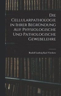 bokomslag Die Cellularpathologie in Ihrer Begrndung Auf Physiologische Und Pathologische Gewebelehre