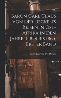 bokomslag Baron Carl Claus Von Der Decken's Reisen in Ost-Afrika in Den Jahren 1859 Bis 1865, Erster Band