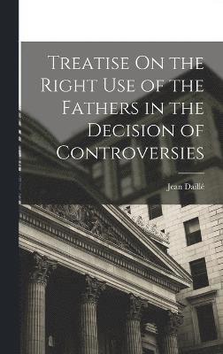 bokomslag Treatise On the Right Use of the Fathers in the Decision of Controversies