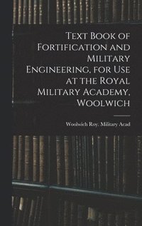 bokomslag Text Book of Fortification and Military Engineering, for Use at the Royal Military Academy, Woolwich