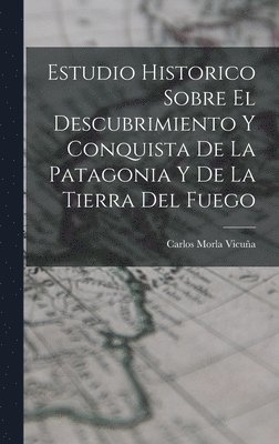 bokomslag Estudio Historico Sobre El Descubrimiento Y Conquista De La Patagonia Y De La Tierra Del Fuego