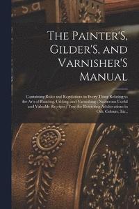 bokomslag The Painter'S, Gilder'S, and Varnisher'S Manual
