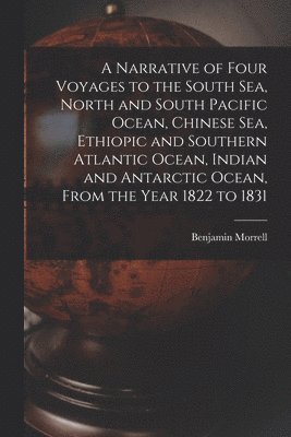 bokomslag A Narrative of Four Voyages to the South Sea, North and South Pacific Ocean, Chinese Sea, Ethiopic and Southern Atlantic Ocean, Indian and Antarctic Ocean, From the Year 1822 to 1831