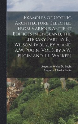 bokomslag Examples of Gothic Architecture, Selected From Various Antient Edifices in England, the Literary Part by E.J. Wilson. (Vol.2, by A. and A.W. Pugin. Vol.3, by A.W. Pugin and T.L. Walker)