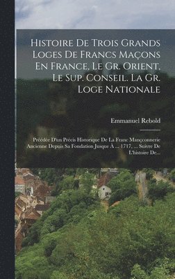 Histoire De Trois Grands Loges De Francs Maons En France, Le Gr. Orient, Le Sup. Conseil. La Gr. Loge Nationale 1