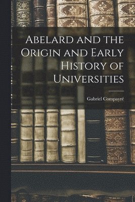 bokomslag Abelard and the Origin and Early History of Universities