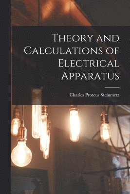 Charles Proteus Steinmetz - Theory and Calculations of Electrical Apparatus, Häftad