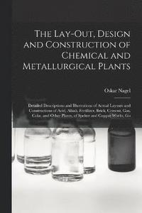 bokomslag The Lay-Out, Design and Construction of Chemical and Metallurgical Plants; Detailed Descriptions and Illustrations of Actual Layouts and Constructions of Acid, Alkali, Fertilizer, Brick, Cement, Gas,