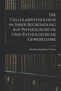 bokomslag Die Cellularpathologie in Ihrer Begrndung Auf Physiologische Und Pathologische Gewebelehre