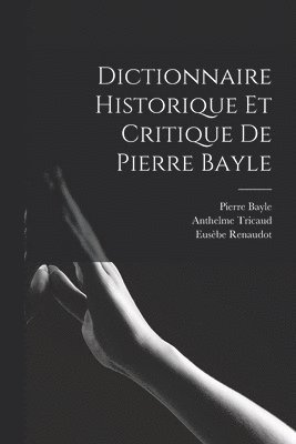 Pierre Bayle, Pierre Desmaizeaux, Eusèbe Renaudot - Dictionnaire Historique Et Critique De Pierre Bayle, Häftad