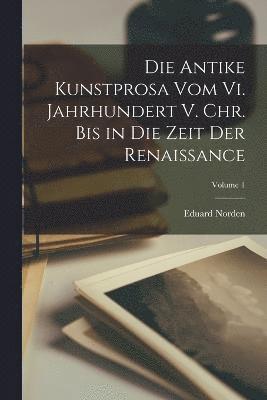 Die Antike Kunstprosa Vom Vi. Jahrhundert V. Chr. Bis in Die Zeit Der Renaissance; Volume 1 1