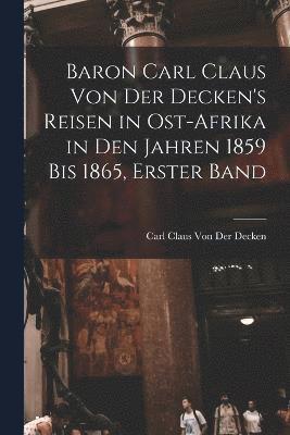 Carl Claus Von Der Decken - Baron Carl Claus Von Der Decken's Reisen in Ost-Afrika in Den Jahren 1859 Bis 1865, Erster Band, Häftad