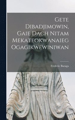Frederic Baraga - Gete Dibadjimowin, Gaie Dach Nitam Mekateokwanaieg Ogagikwewiniwan, Inbunden