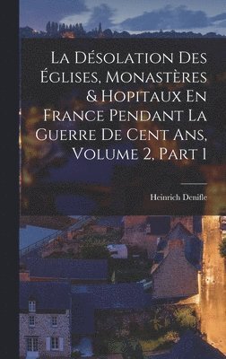 Heinrich Denifle - Désolation Des Églises, Monastères & Hopitaux En France Pendant La Guerre De Cent Ans, Volume 2, part 1, Inbunden