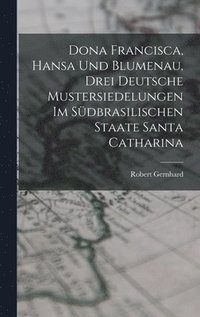 bokomslag Dona Francisca, Hansa Und Blumenau, Drei Deutsche Mustersiedelungen Im Sdbrasilischen Staate Santa Catharina