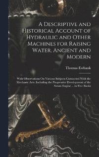 bokomslag A Descriptive and Historical Account of Hydraulic and Other Machines for Raising Water, Ancient and Modern