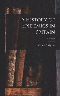 bokomslag A History of Epidemics in Britain; Volume 1