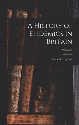 bokomslag History of Epidemics in Britain; Volume 1