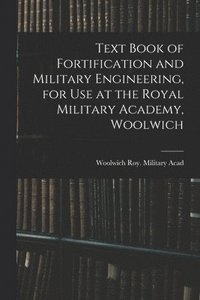 bokomslag Text Book of Fortification and Military Engineering, for Use at the Royal Military Academy, Woolwich