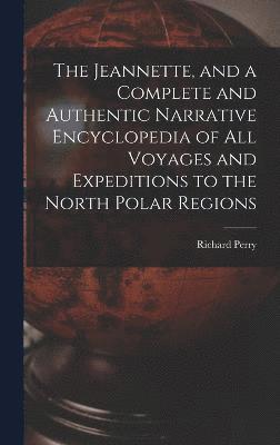 bokomslag The Jeannette, and a Complete and Authentic Narrative Encyclopedia of All Voyages and Expeditions to the North Polar Regions