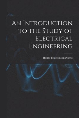 Henry Hutchinson Norris - Introduction to the Study of Electrical Engineering, Häftad