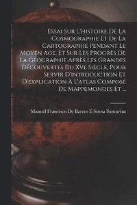 bokomslag Essai Sur L'histoire De La Cosmographie Et De La Cartographie Pendant Le Moyen Age, Et Sur Les Progrs De La Gographie Aprs Les Grandes Dcouvertes Du Xve Sicle, Pour Servir D'introduction Et