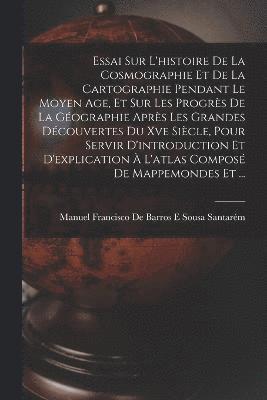 bokomslag Essai Sur L'histoire De La Cosmographie Et De La Cartographie Pendant Le Moyen Age, Et Sur Les Progrs De La Gographie Aprs Les Grandes Dcouvertes Du Xve Sicle, Pour Servir D'introduction Et