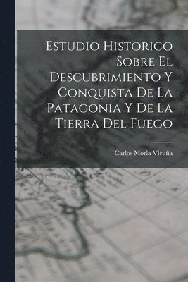 bokomslag Estudio Historico Sobre El Descubrimiento Y Conquista De La Patagonia Y De La Tierra Del Fuego