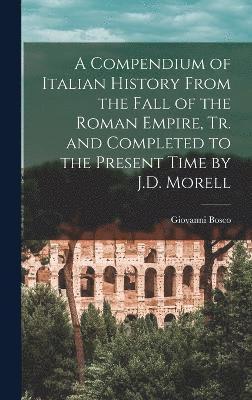Giovanni Bosco - Compendium of Italian History From the Fall of the Roman Empire, Tr. and Completed to the Present Time by J.D. Morell, Inbunden