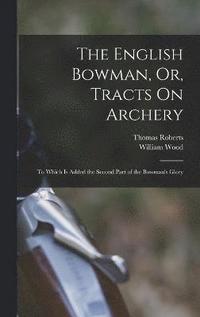 bokomslag The English Bowman, Or, Tracts On Archery