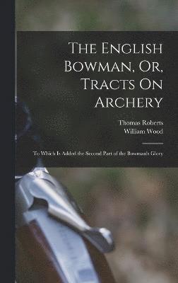 English Bowman, Or, Tracts On Archery