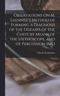 bokomslag Observations On M. Laennec's Method of Forming a Diagnosis of the Diseases of the Chest by Means of the Stethoscope, and of Percussion [&c.]
