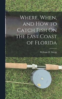 William H Gregg, William H. Gregg - Where, When, and How to Catch Fish On the East Coast of Florida, Inbunden