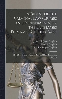 A Digest of the Criminal Law (Crimes and Punishments) by the Late James Fitzjames Stephen, Bart 1