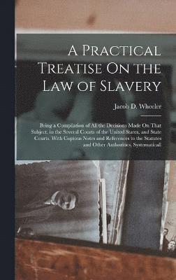 A Practical Treatise On the Law of Slavery 1