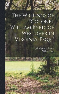 The Writings of &quot;Colonel William Byrd, of Westover in Virginia, Esqr.&quot; 1