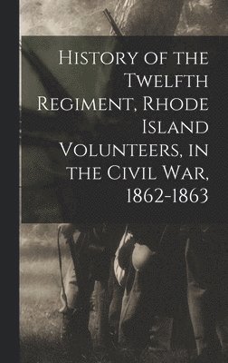 History of the Twelfth Regiment, Rhode Island Volunteers, in the Civil War, 1862-1863 1