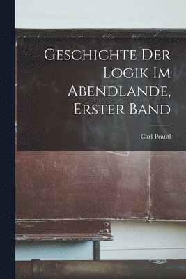 bokomslag Geschichte der Logik im Abendlande, Erster Band