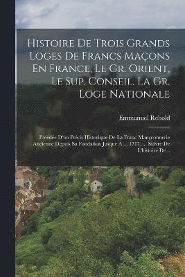 Histoire De Trois Grands Loges De Francs Maons En France, Le Gr. Orient, Le Sup. Conseil. La Gr. Loge Nationale 1