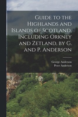 Guide to the Highlands and Islands of Scotland, Including Orkney and Zetland, by G. and P. Anderson 1