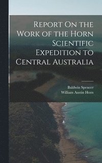 bokomslag Report On the Work of the Horn Scientific Expedition to Central Australia