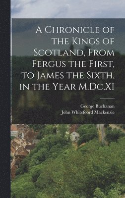 A Chronicle of the Kings of Scotland, From Fergus the First, to James the Sixth, in the Year M.Dc.XI 1