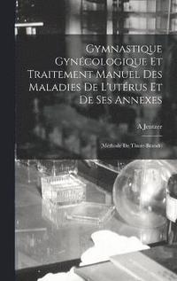 bokomslag Gymnastique Gyncologique Et Traitement Manuel Des Maladies De L'utrus Et De Ses Annexes