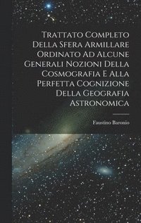 bokomslag Trattato Completo Della Sfera Armillare Ordinato Ad Alcune Generali Nozioni Della Cosmografia E Alla Perfetta Cognizione Della Geografia Astronomica